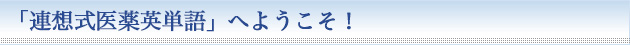 「連想式医薬英単語」へようこそ